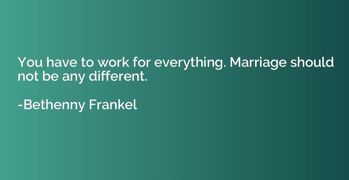 You have to work for everything. Marriage should not be any 