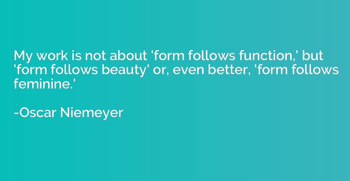 My work is not about 'form follows function,' but 'form foll