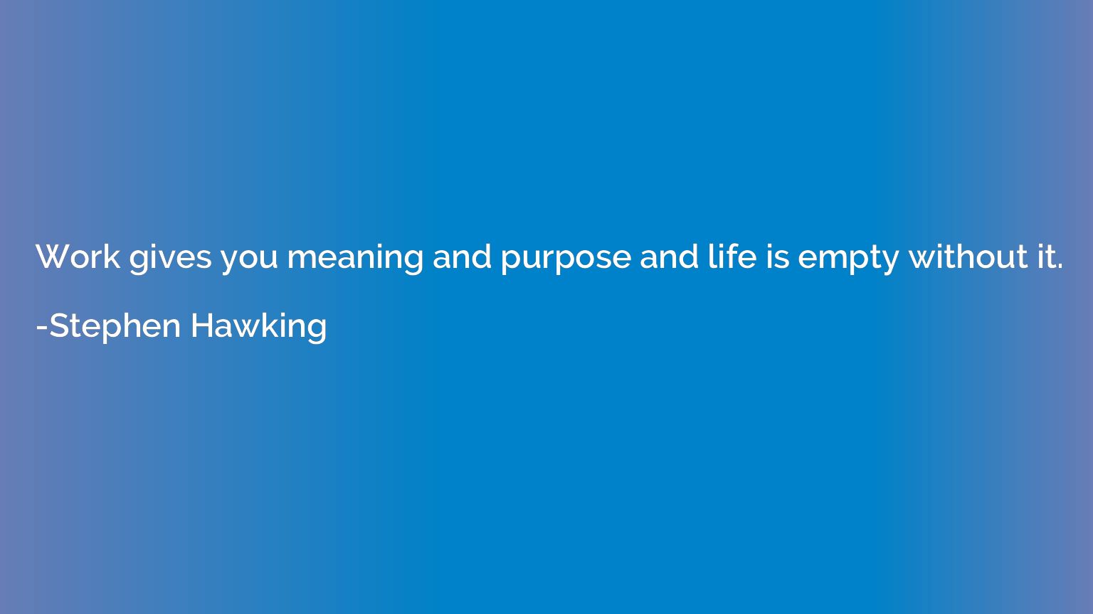 Work gives you meaning and purpose and life is empty without
