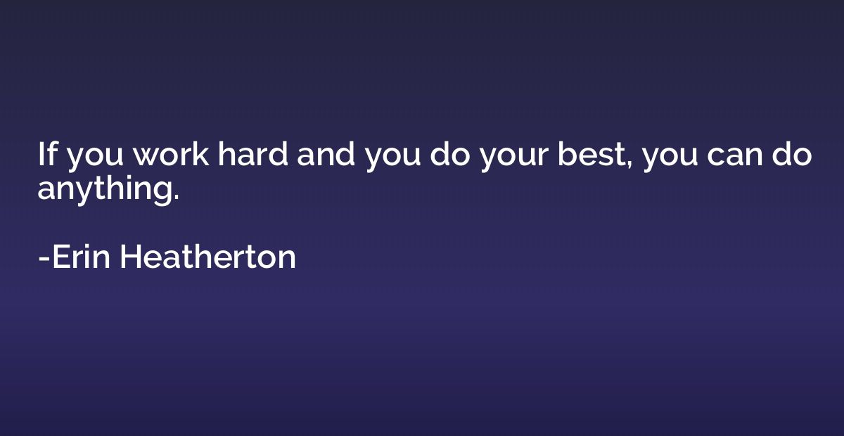 If you work hard and you do your best, you can do anything.