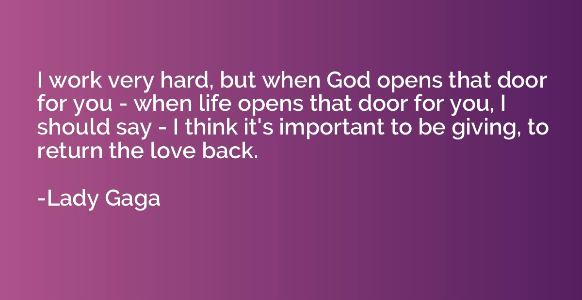 I work very hard, but when God opens that door for you - whe