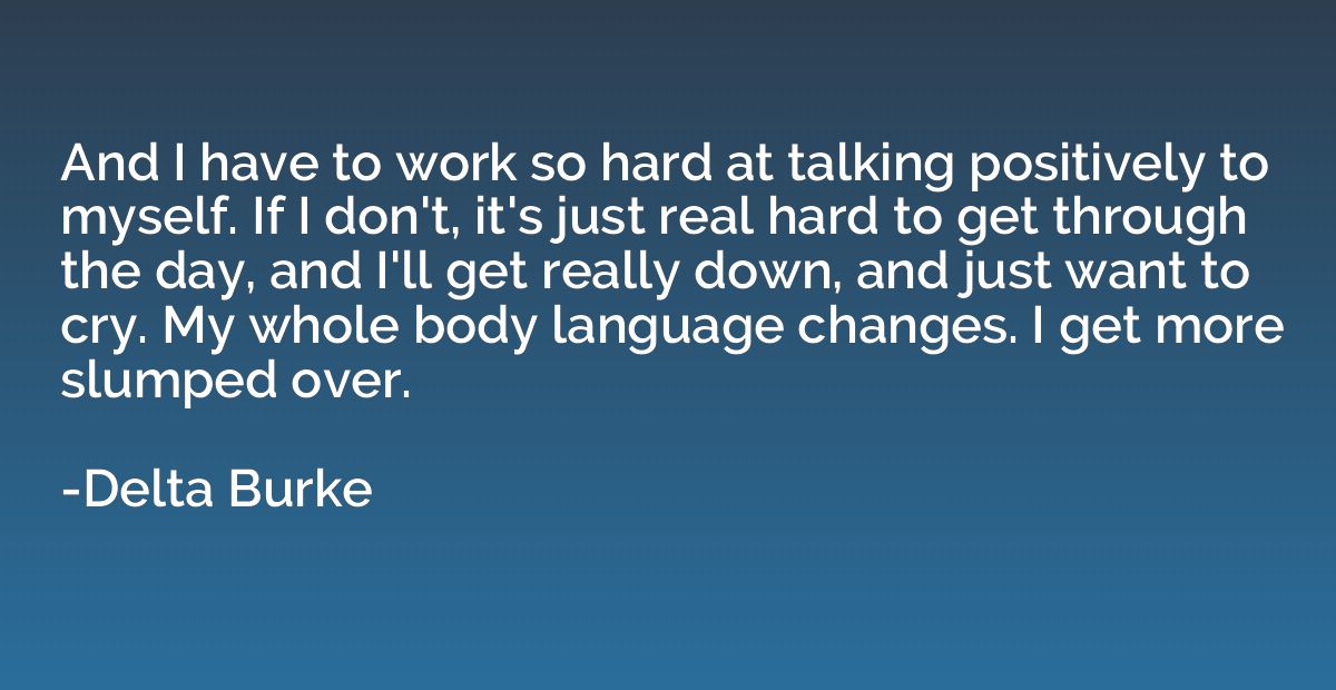 And I have to work so hard at talking positively to myself. 