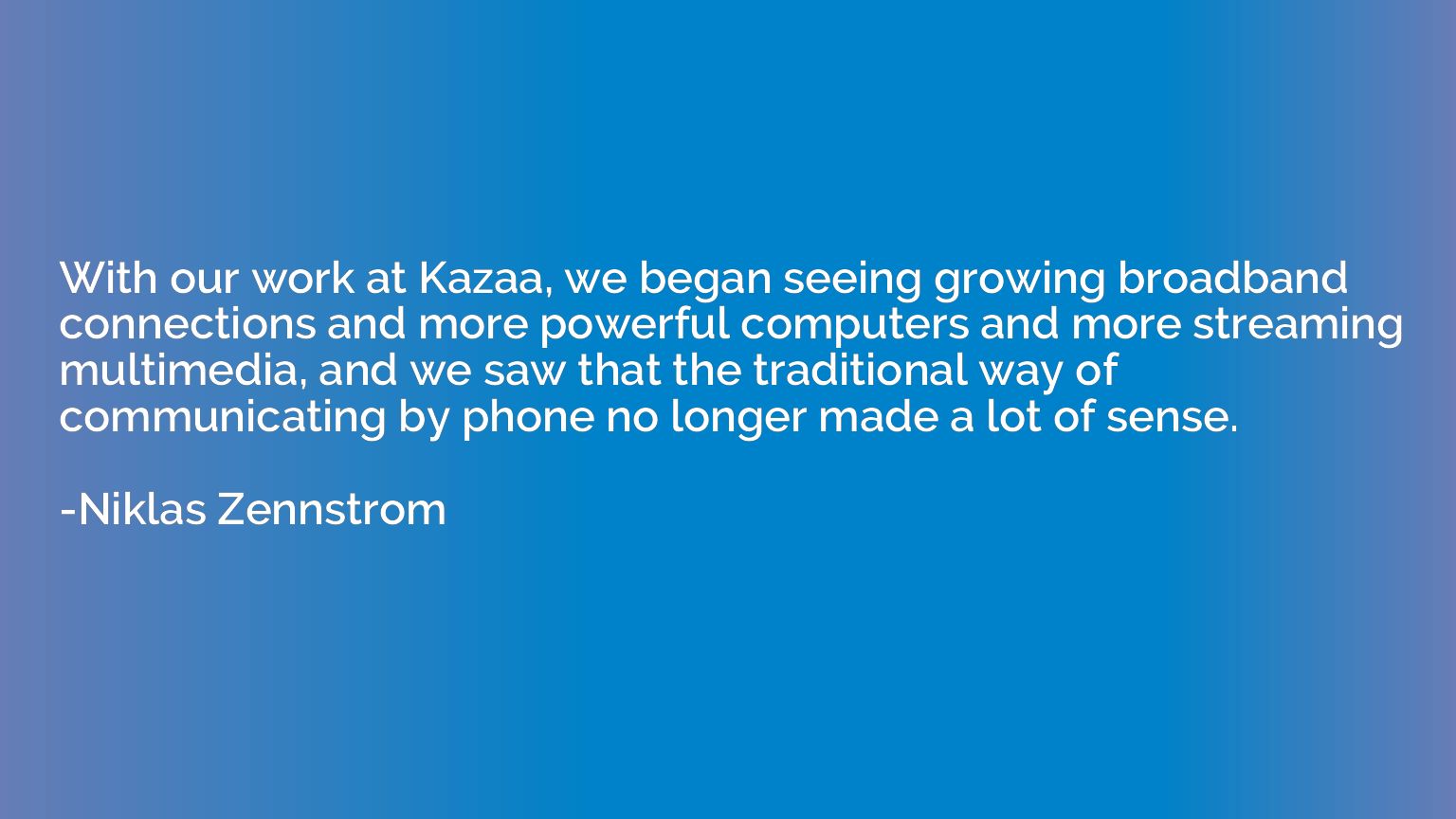 With our work at Kazaa, we began seeing growing broadband co