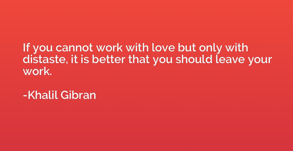 If you cannot work with love but only with distaste, it is b