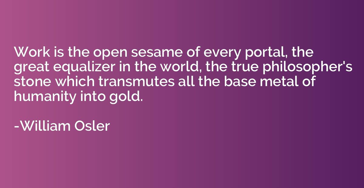 Work is the open sesame of every portal, the great equalizer