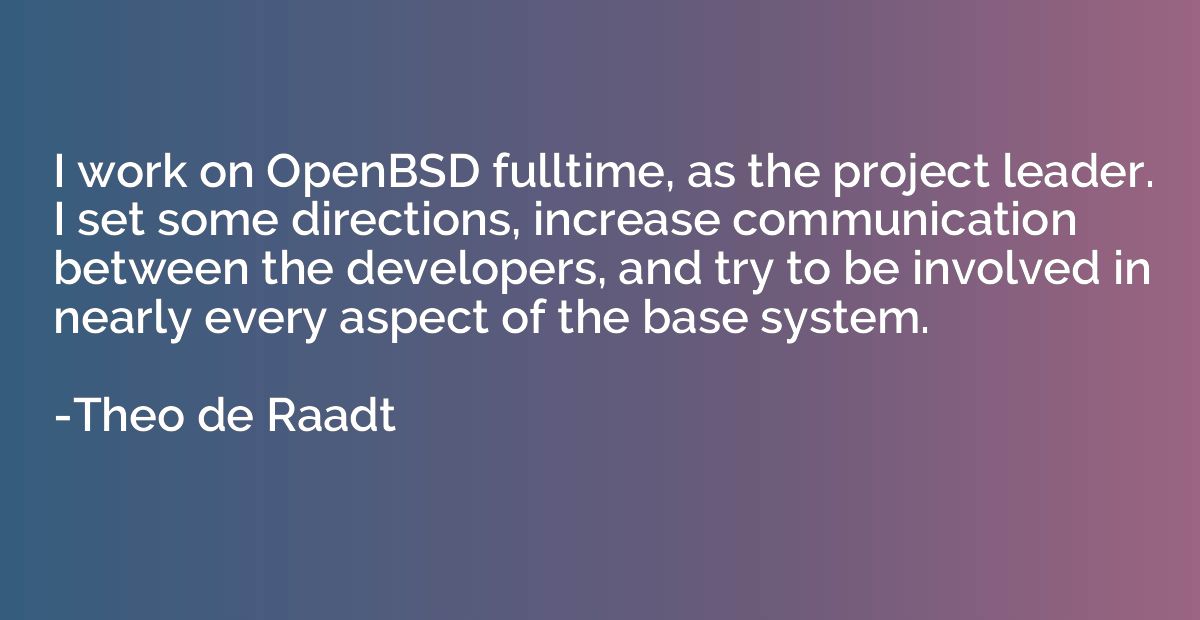 I work on OpenBSD fulltime, as the project leader. I set som