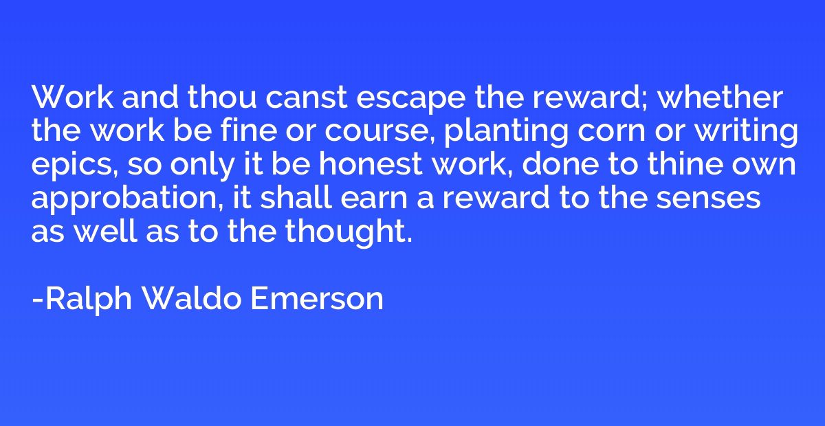 Work and thou canst escape the reward; whether the work be f