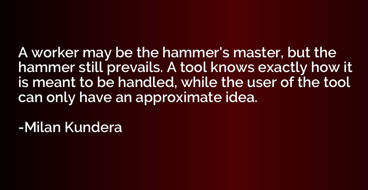 A worker may be the hammer's master, but the hammer still pr