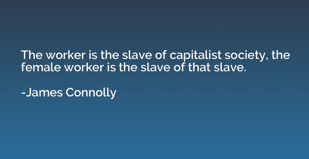 The worker is the slave of capitalist society, the female wo
