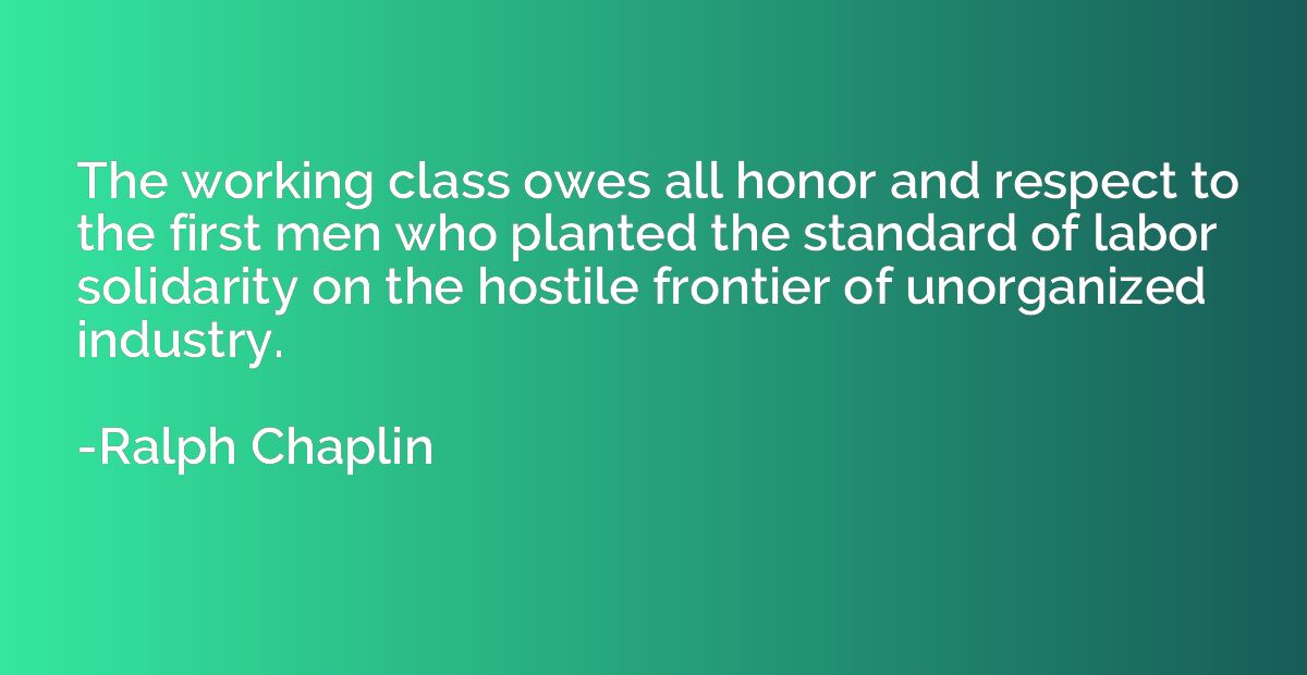 The working class owes all honor and respect to the first me