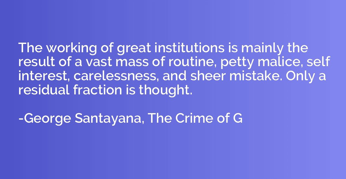 The working of great institutions is mainly the result of a 