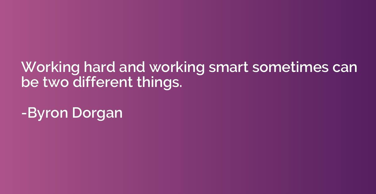 Working hard and working smart sometimes can be two differen