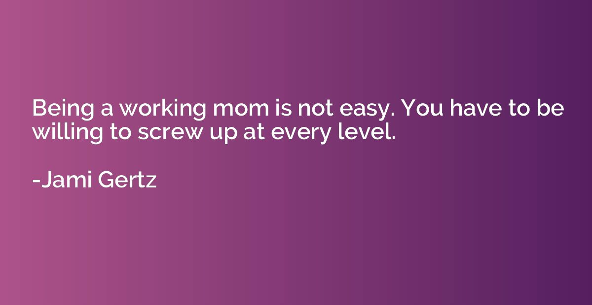 Being a working mom is not easy. You have to be willing to s