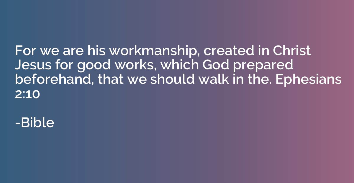 For we are his workmanship, created in Christ Jesus for good
