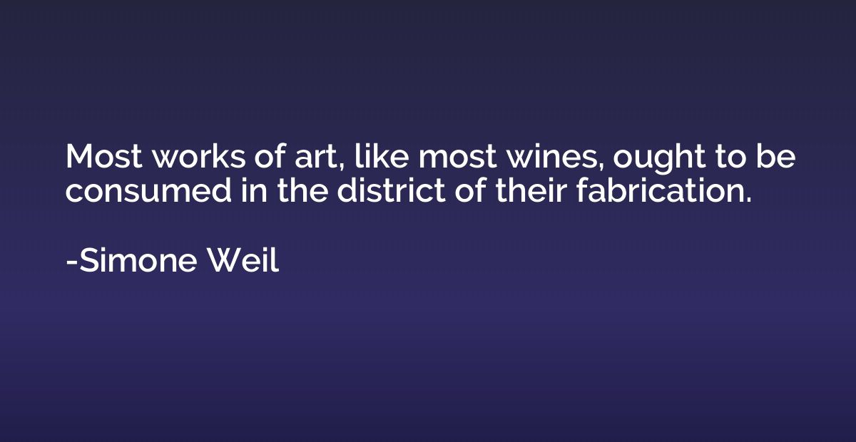 Most works of art, like most wines, ought to be consumed in 