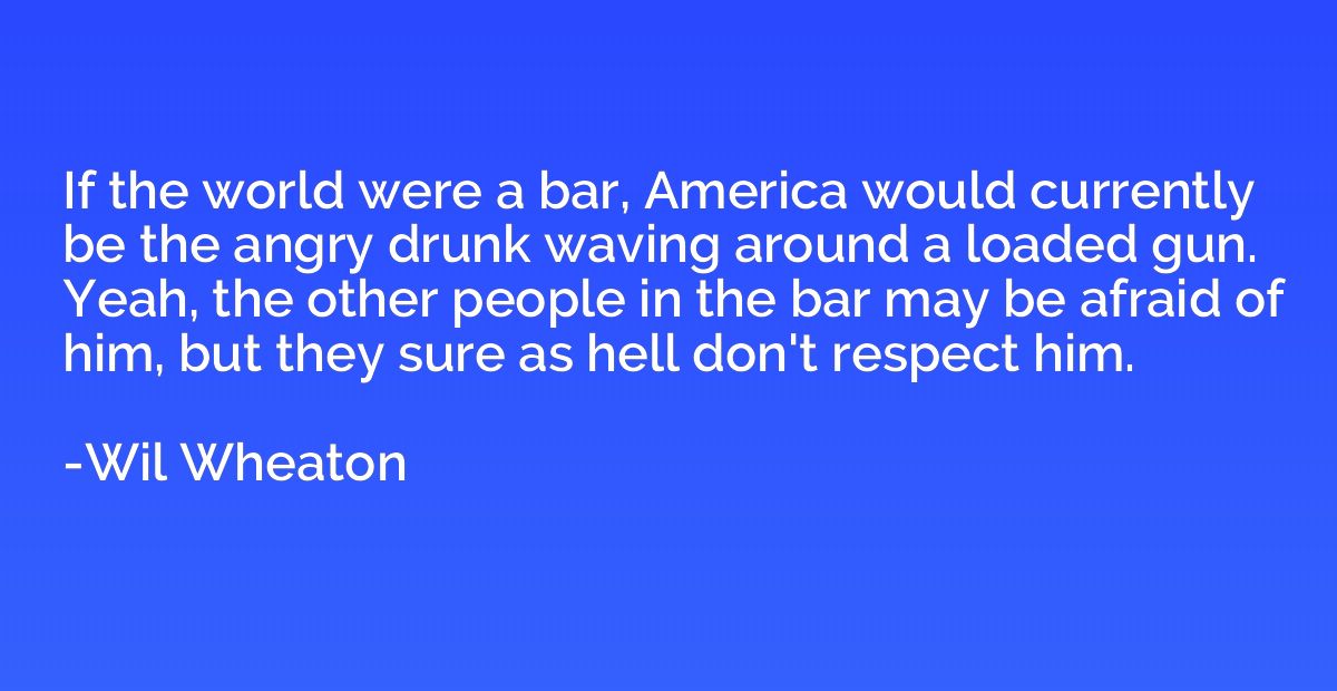 If the world were a bar, America would currently be the angr