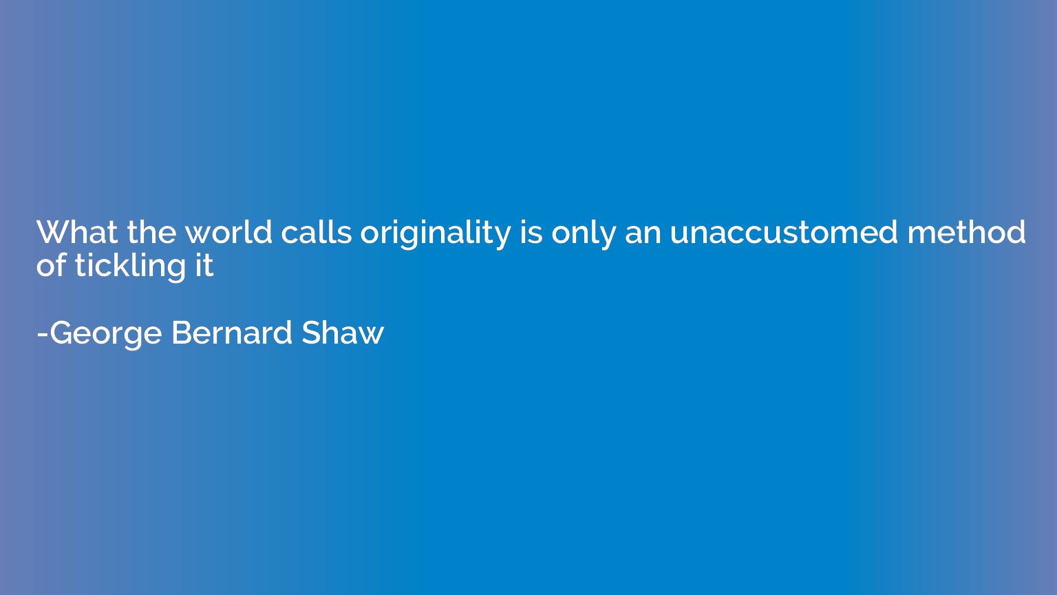 What the world calls originality is only an unaccustomed met