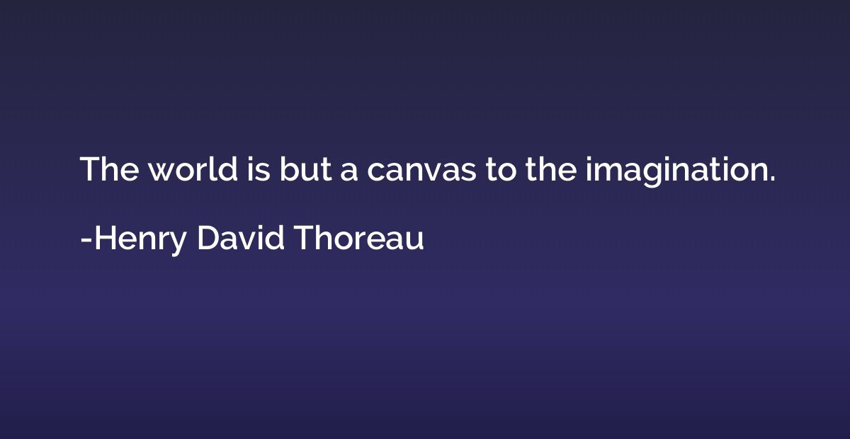 The world is but a canvas to the imagination.