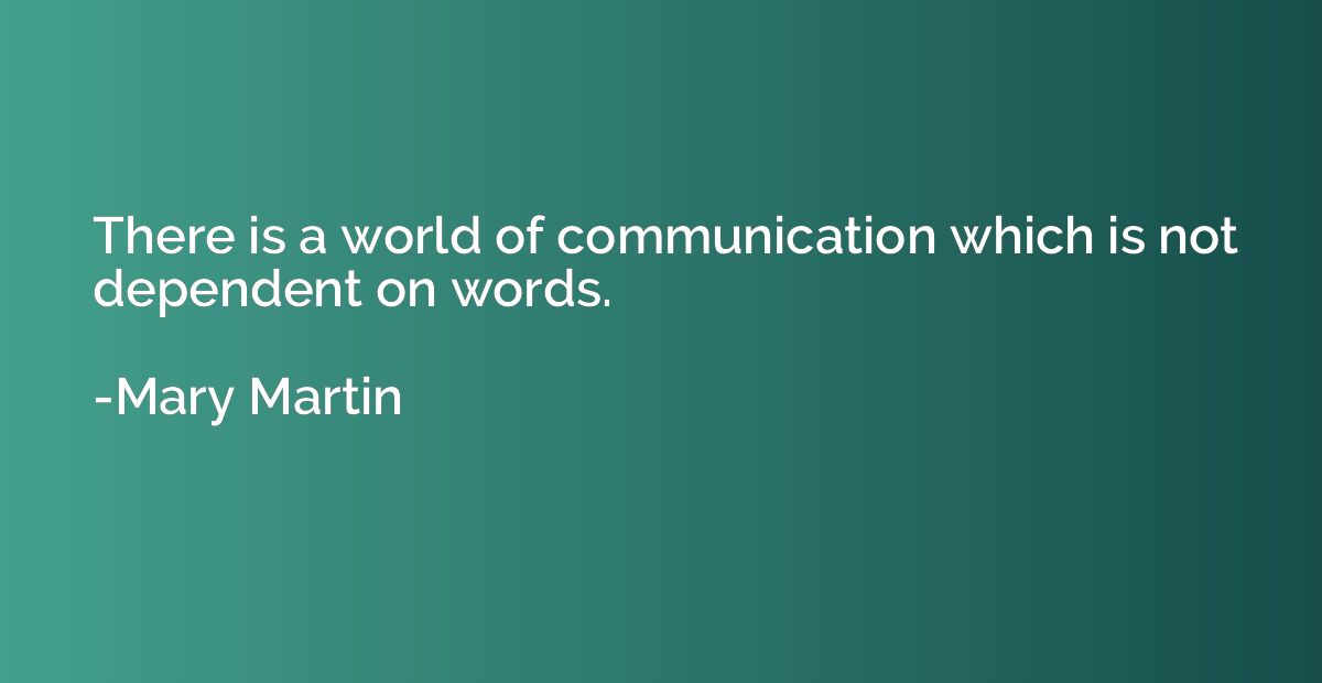 There is a world of communication which is not dependent on 