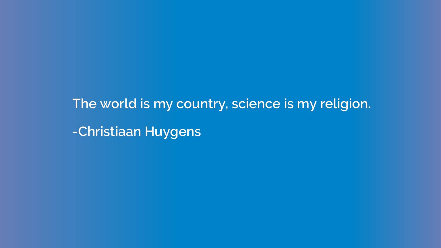 The world is my country, science is my religion.