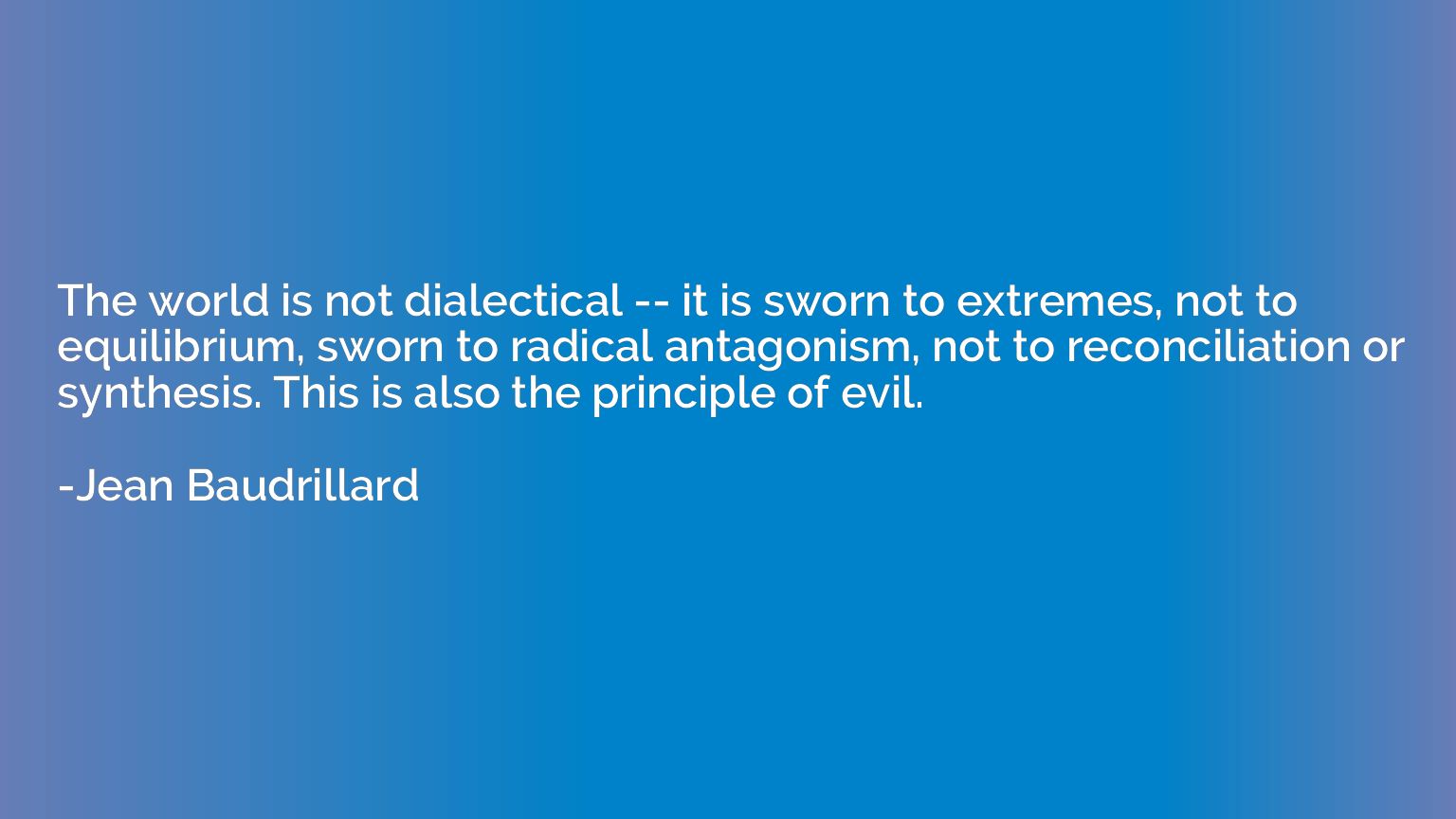 The world is not dialectical -- it is sworn to extremes, not
