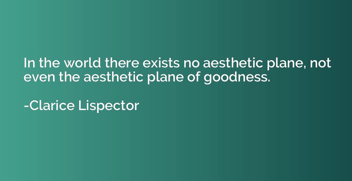 In the world there exists no aesthetic plane, not even the a