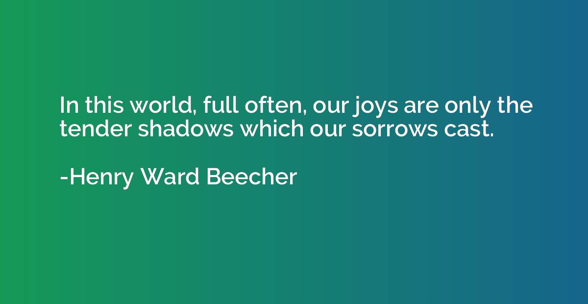 In this world, full often, our joys are only the tender shad