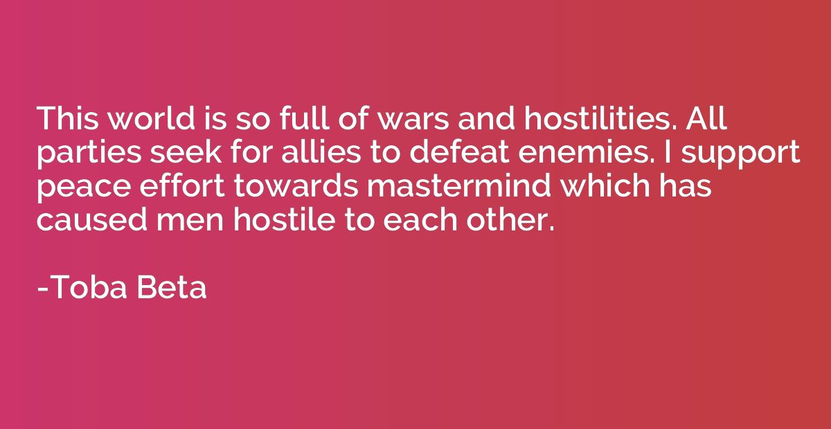 This world is so full of wars and hostilities. All parties s