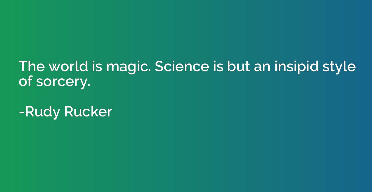 The world is magic. Science is but an insipid style of sorce