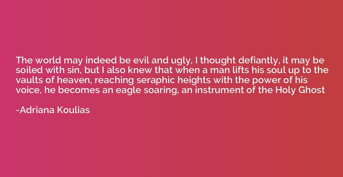 The world may indeed be evil and ugly, I thought defiantly, 