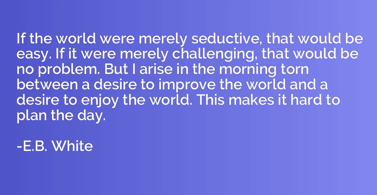 If the world were merely seductive, that would be easy. If i