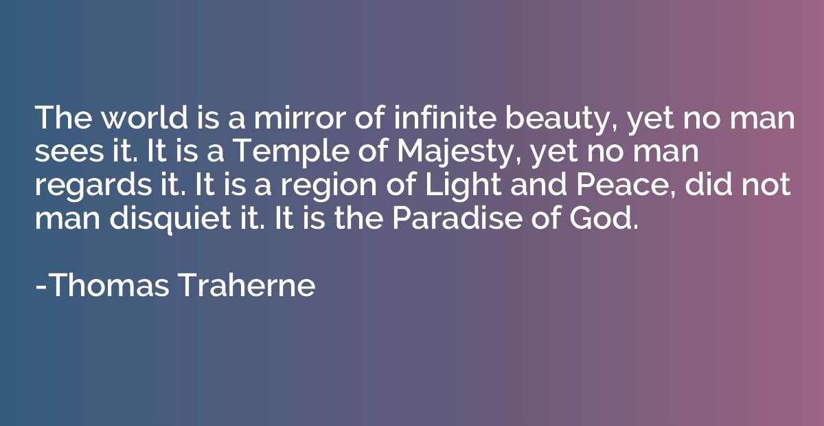 The world is a mirror of infinite beauty, yet no man sees it