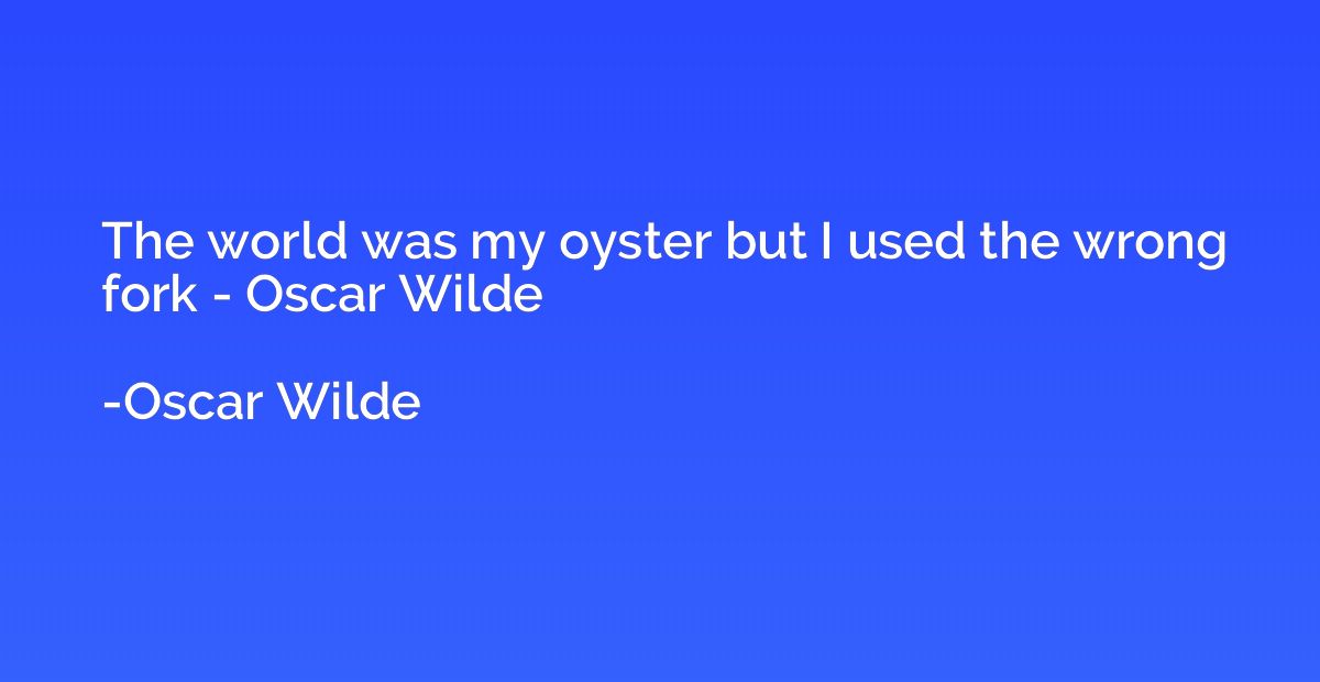 The world was my oyster but I used the wrong fork - Oscar Wi