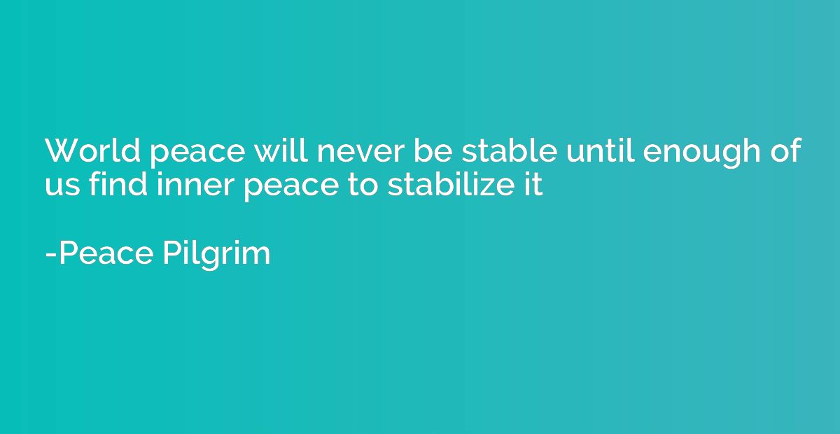 World peace will never be stable until enough of us find inn