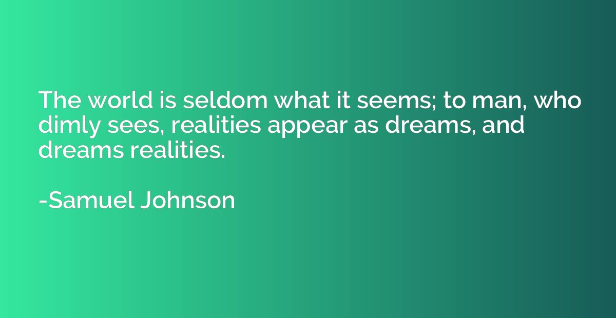 The world is seldom what it seems; to man, who dimly sees, r