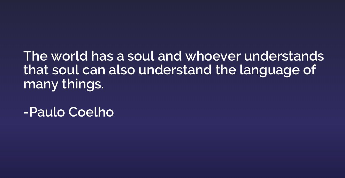 The world has a soul and whoever understands that soul can a