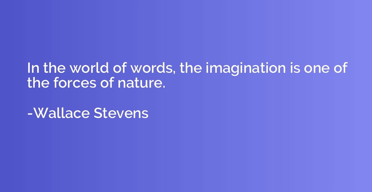 In the world of words, the imagination is one of the forces 