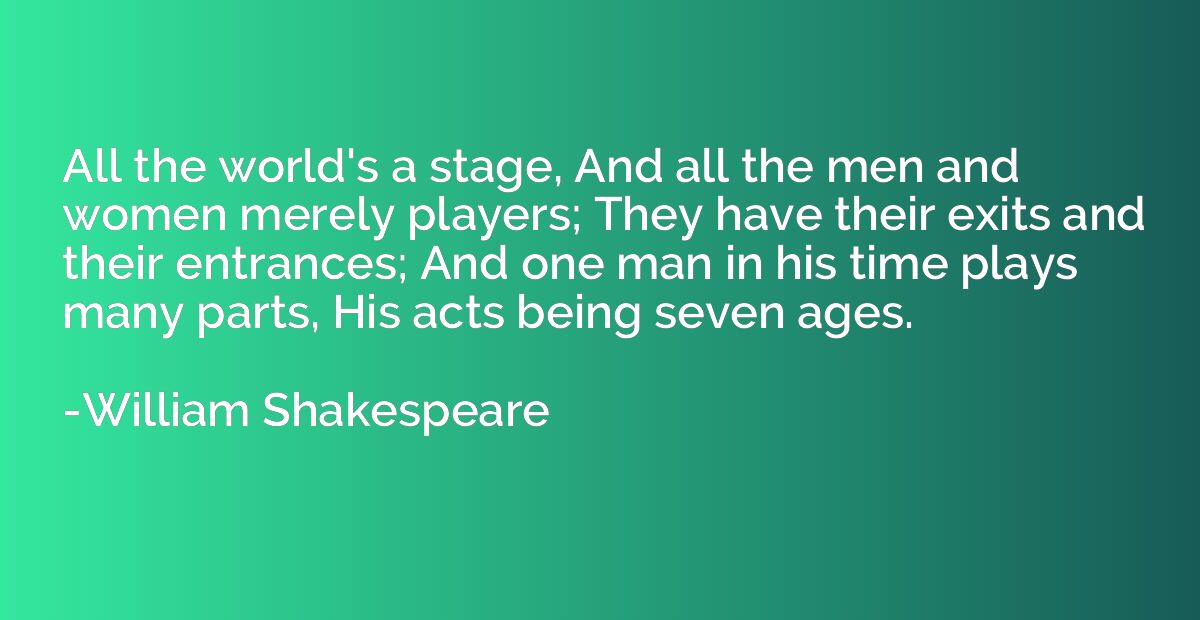 All the world's a stage, And all the men and women merely pl