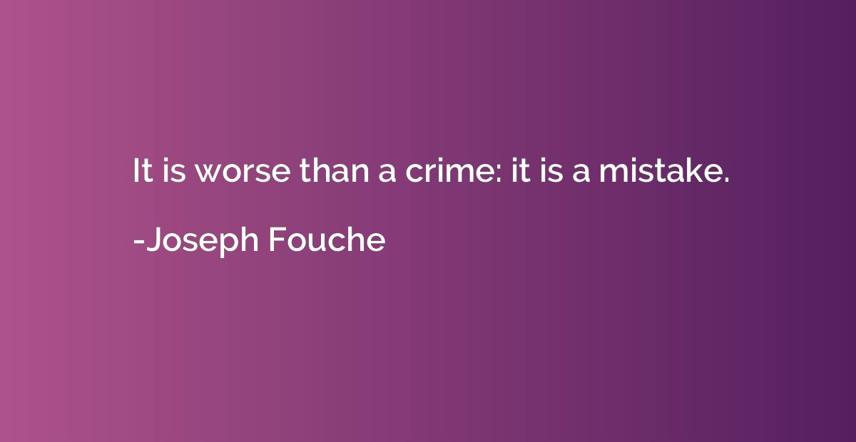 It is worse than a crime: it is a mistake.
