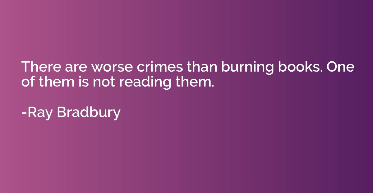 There are worse crimes than burning books. One of them is no