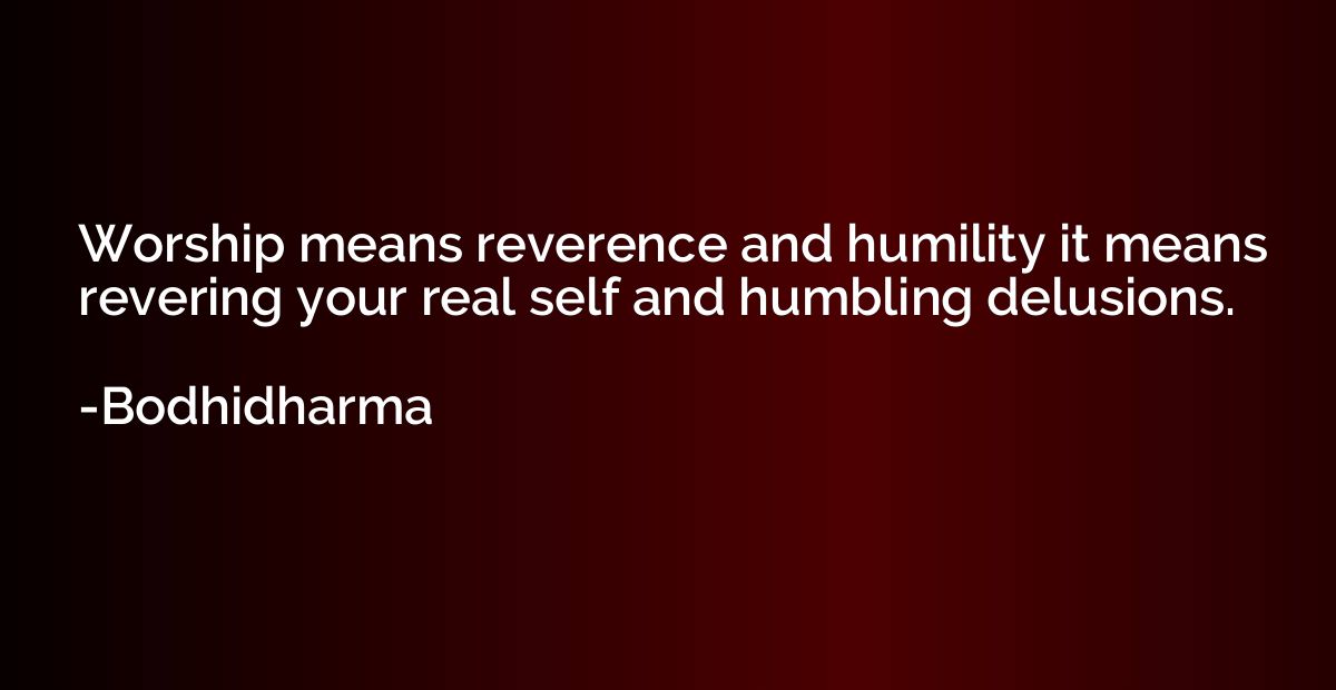 Worship means reverence and humility it means revering your 