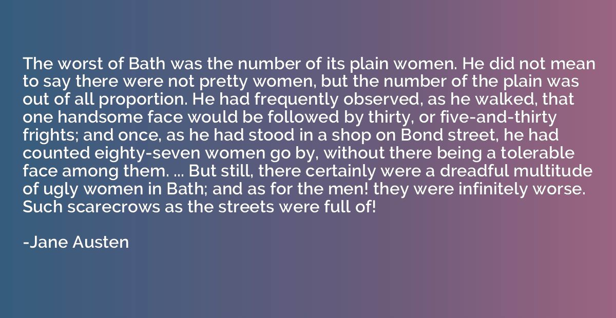 The worst of Bath was the number of its plain women. He did 