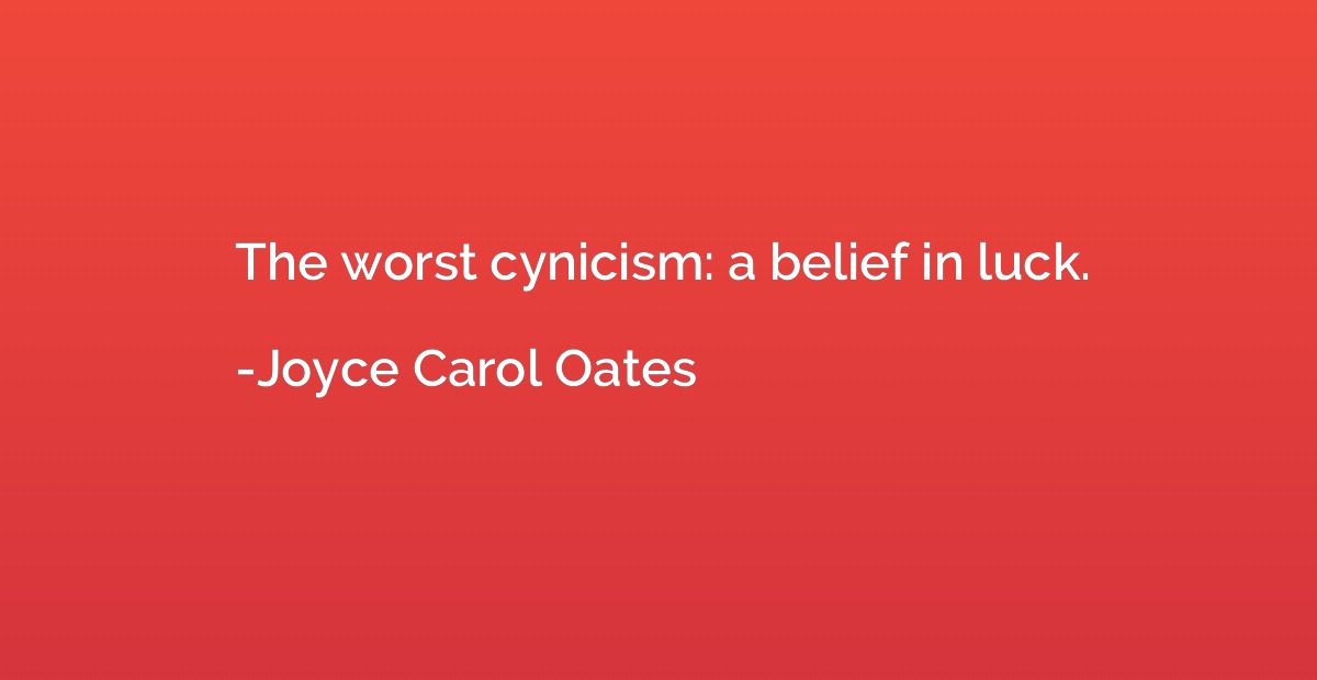 The worst cynicism: a belief in luck.