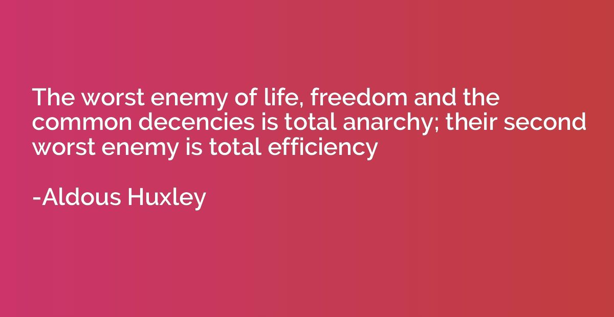 The worst enemy of life, freedom and the common decencies is