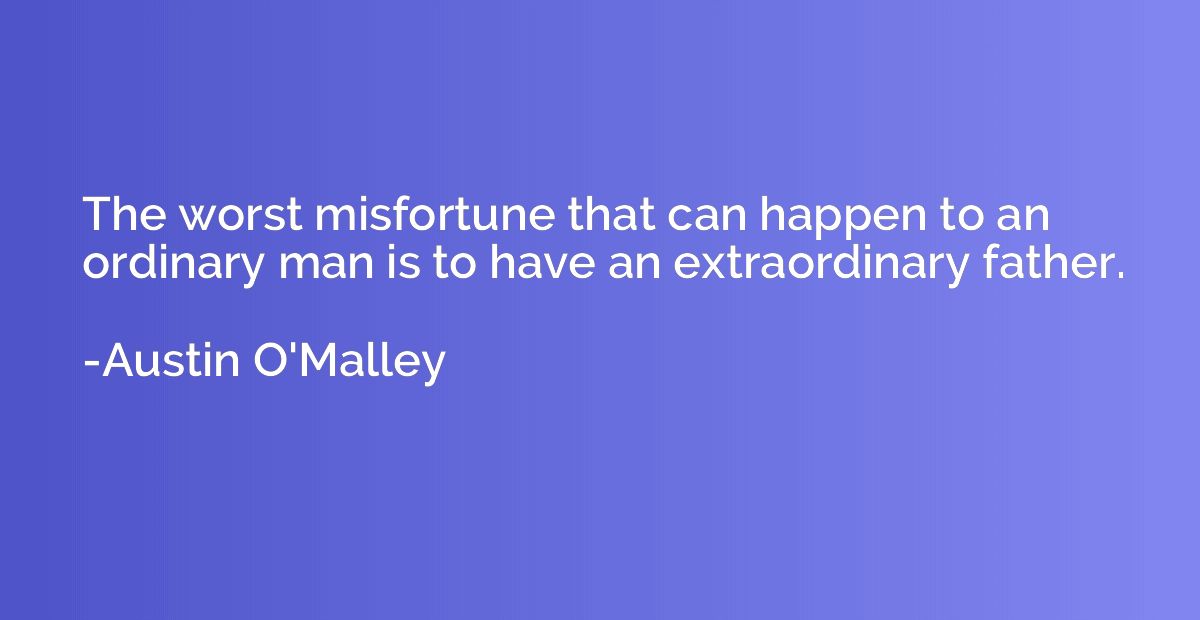 The worst misfortune that can happen to an ordinary man is t