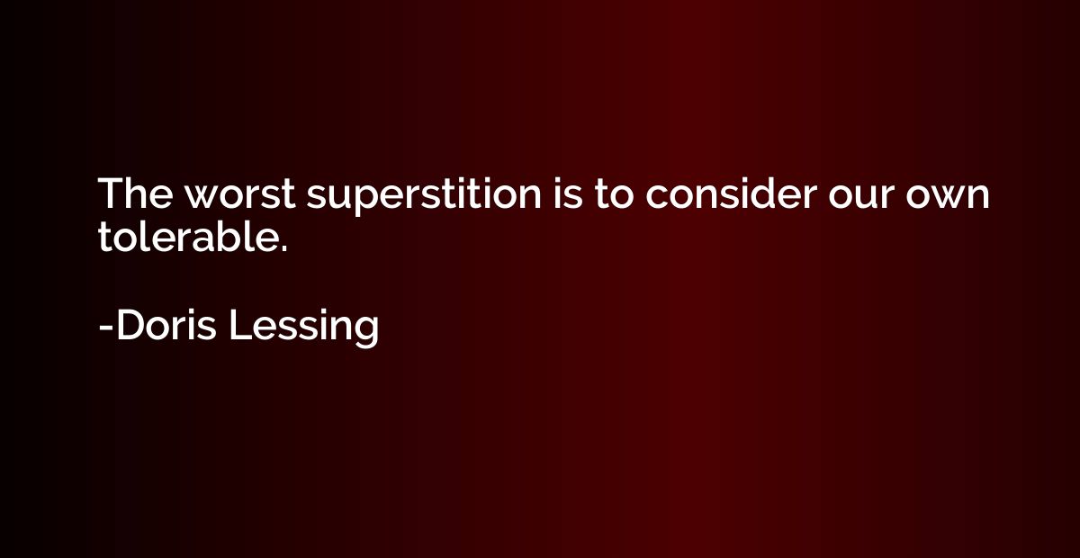 The worst superstition is to consider our own tolerable.