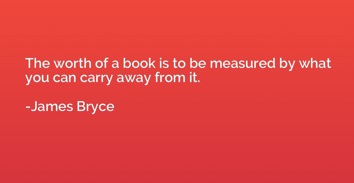 The worth of a book is to be measured by what you can carry 