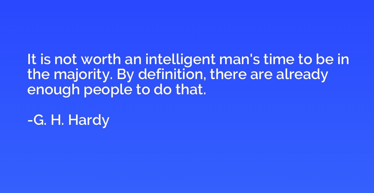 It is not worth an intelligent man's time to be in the major