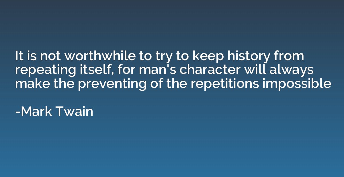 It is not worthwhile to try to keep history from repeating i