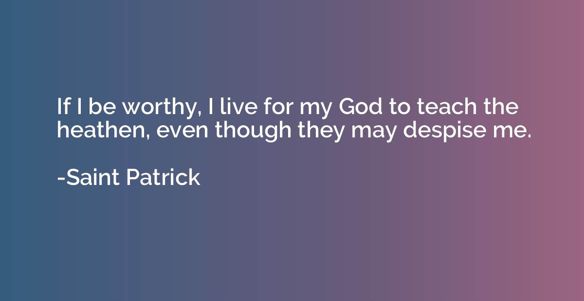 If I be worthy, I live for my God to teach the heathen, even